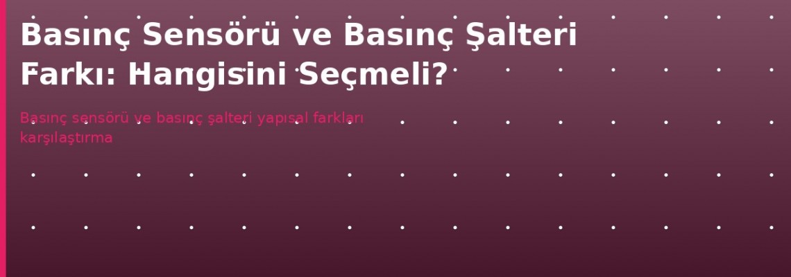 Basınç Sensörü ve Basınç Şalteri: Farklar ve Seçim Rehberi