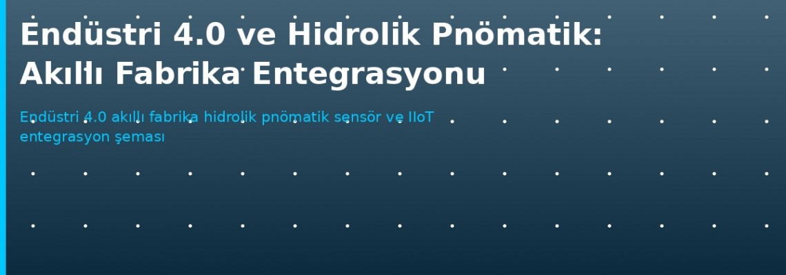 Endüstri 4.0'da Hidrolik ve Pnömatik Sistemler: Akıllı Fabrika Rehberi