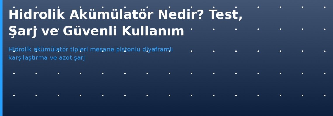 Hidrolik Akümülatör Nedir? Şarj, Test ve Güvenli Kullanım Rehberi