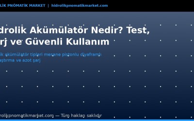 Hidrolik Akümülatör Nedir? Şarj, Test ve Güvenli Kullanım Rehberi