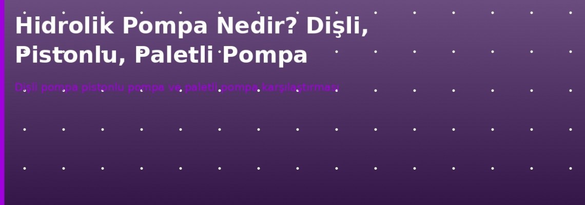 Hidrolik pompa çeşitleri nelerdir? Dişli, pistonlu ve paletli pompalar arasındaki teknik farklar ve seçim kriterleri.