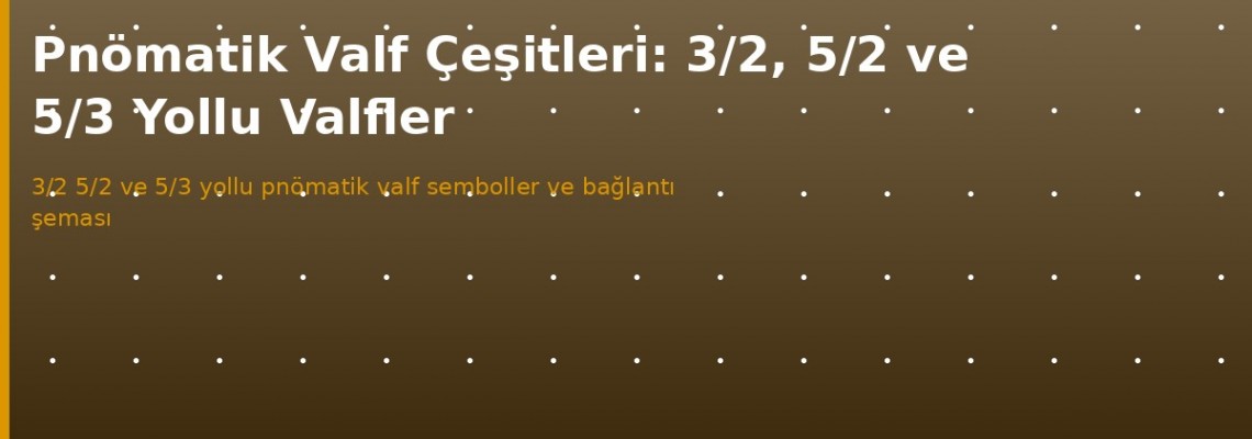 Pnömatik Valf Çeşitleri: 3/2, 5/2, 5/3 Yollu Valf Rehberi