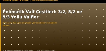 Pnömatik Valf Çeşitleri: 3/2, 5/2, 5/3 Yollu Valf Rehberi